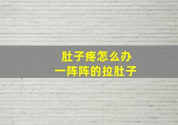 肚子疼怎么办一阵阵的拉肚子