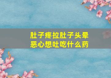 肚子疼拉肚子头晕恶心想吐吃什么药