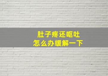 肚子疼还呕吐怎么办缓解一下