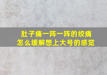 肚子痛一阵一阵的绞痛怎么缓解想上大号的感觉