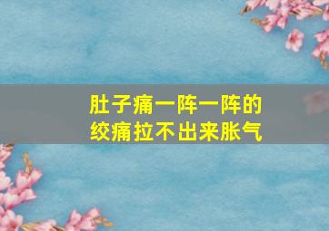 肚子痛一阵一阵的绞痛拉不出来胀气