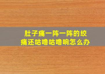 肚子痛一阵一阵的绞痛还咕噜咕噜响怎么办