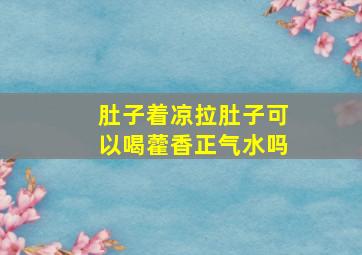 肚子着凉拉肚子可以喝藿香正气水吗