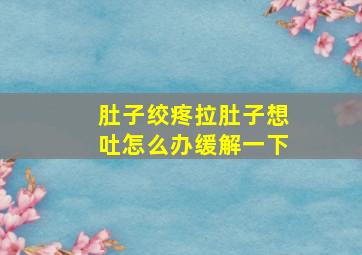 肚子绞疼拉肚子想吐怎么办缓解一下