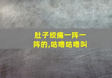 肚子绞痛一阵一阵的,咕噜咕噜叫