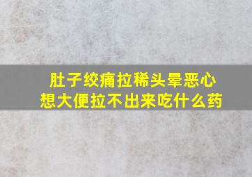 肚子绞痛拉稀头晕恶心想大便拉不出来吃什么药