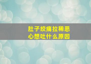 肚子绞痛拉稀恶心想吐什么原因