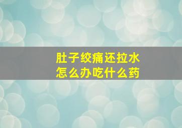 肚子绞痛还拉水怎么办吃什么药