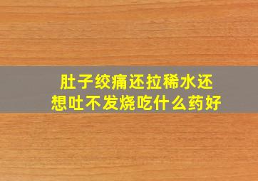 肚子绞痛还拉稀水还想吐不发烧吃什么药好