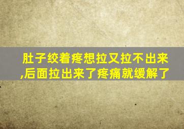 肚子绞着疼想拉又拉不出来,后面拉出来了疼痛就缓解了