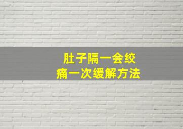 肚子隔一会绞痛一次缓解方法