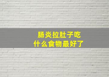 肠炎拉肚子吃什么食物最好了