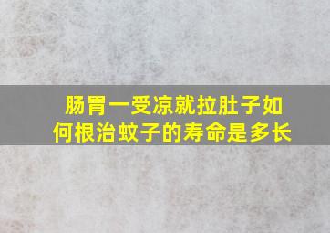 肠胃一受凉就拉肚子如何根治蚊子的寿命是多长