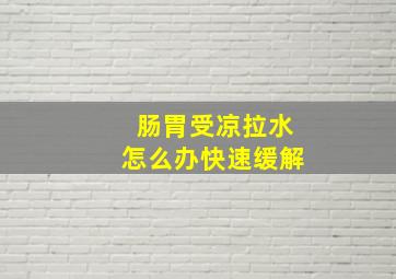 肠胃受凉拉水怎么办快速缓解