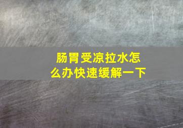 肠胃受凉拉水怎么办快速缓解一下