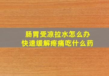 肠胃受凉拉水怎么办快速缓解疼痛吃什么药