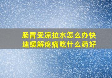 肠胃受凉拉水怎么办快速缓解疼痛吃什么药好