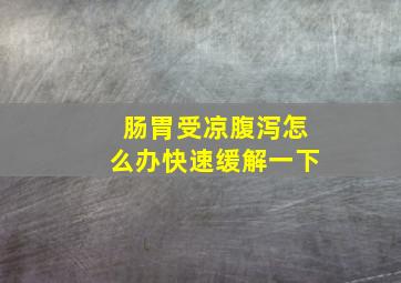 肠胃受凉腹泻怎么办快速缓解一下