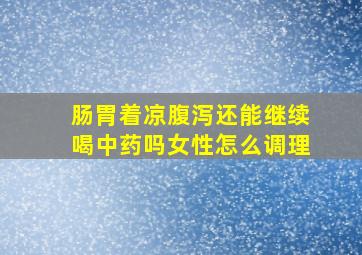 肠胃着凉腹泻还能继续喝中药吗女性怎么调理