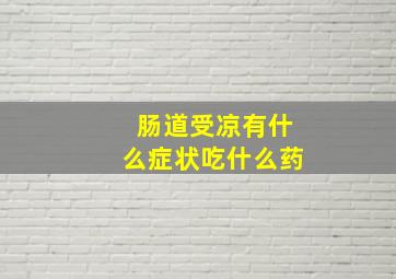 肠道受凉有什么症状吃什么药