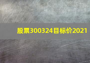 股票300324目标价2021