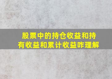 股票中的持仓收益和持有收益和累计收益咋理解