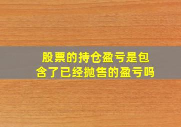 股票的持仓盈亏是包含了已经抛售的盈亏吗