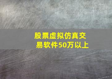 股票虚拟仿真交易软件50万以上