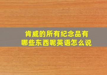 肯威的所有纪念品有哪些东西呢英语怎么说