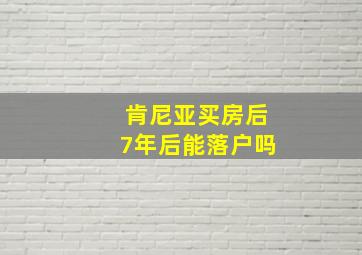 肯尼亚买房后7年后能落户吗