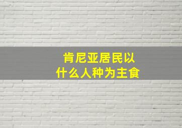 肯尼亚居民以什么人种为主食