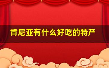 肯尼亚有什么好吃的特产