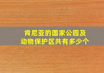 肯尼亚的国家公园及动物保护区共有多少个