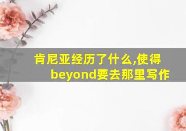 肯尼亚经历了什么,使得beyond要去那里写作