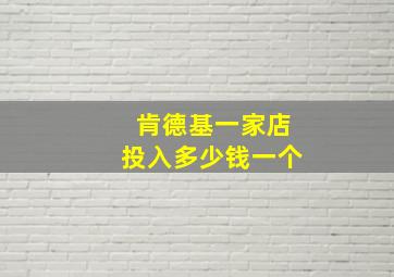 肯德基一家店投入多少钱一个