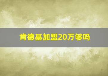 肯德基加盟20万够吗