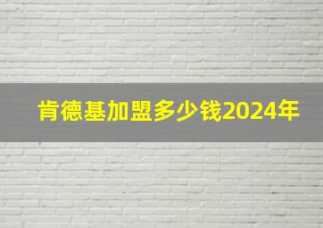 肯德基加盟多少钱2024年