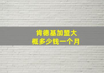 肯德基加盟大概多少钱一个月