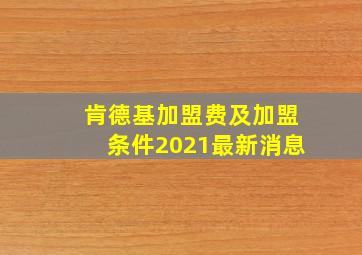 肯德基加盟费及加盟条件2021最新消息