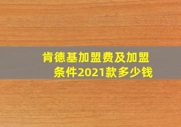 肯德基加盟费及加盟条件2021款多少钱