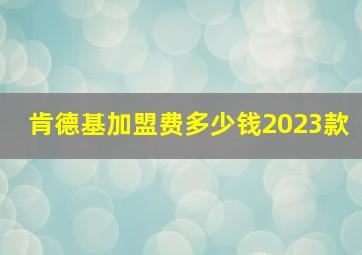 肯德基加盟费多少钱2023款