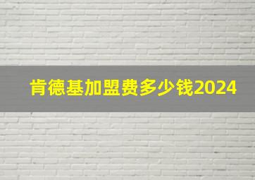 肯德基加盟费多少钱2024