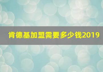 肯德基加盟需要多少钱2019