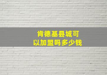 肯德基县城可以加盟吗多少钱