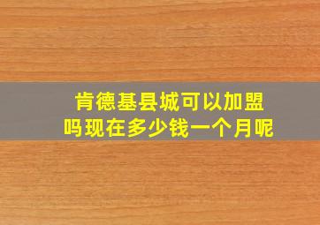 肯德基县城可以加盟吗现在多少钱一个月呢