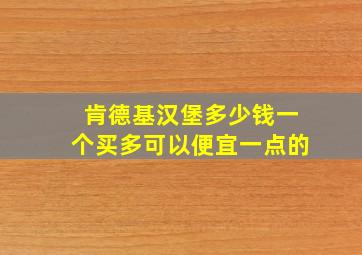 肯德基汉堡多少钱一个买多可以便宜一点的