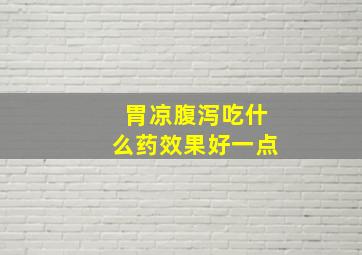 胃凉腹泻吃什么药效果好一点