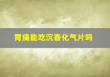 胃痛能吃沉香化气片吗