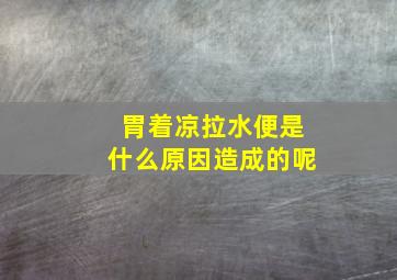 胃着凉拉水便是什么原因造成的呢