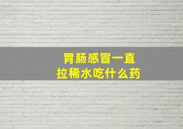 胃肠感冒一直拉稀水吃什么药